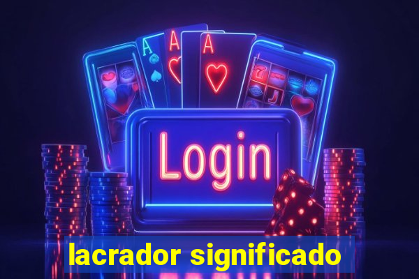 lacrador significado